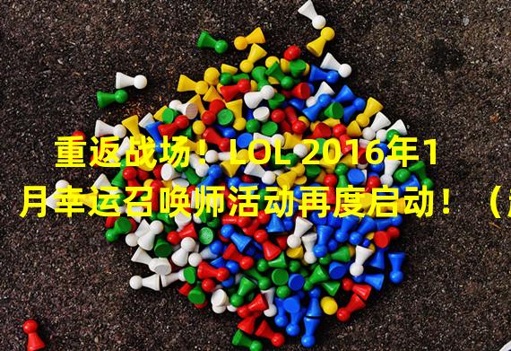 重返战场！LOL 2016年1月幸运召唤师活动再度启动！（超值必备！1折英雄皮肤大放送，LOL召唤师们快来抢购！）